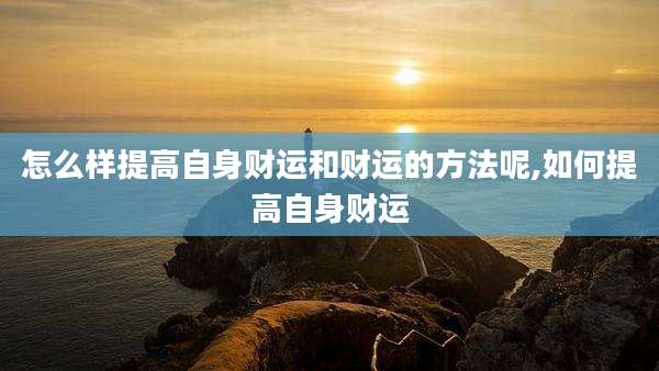 怎么样提高自身财运和财运的方法呢,如何提高自身财运