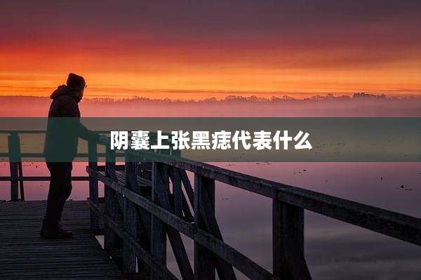 阴囊上张黑痣代表什么
