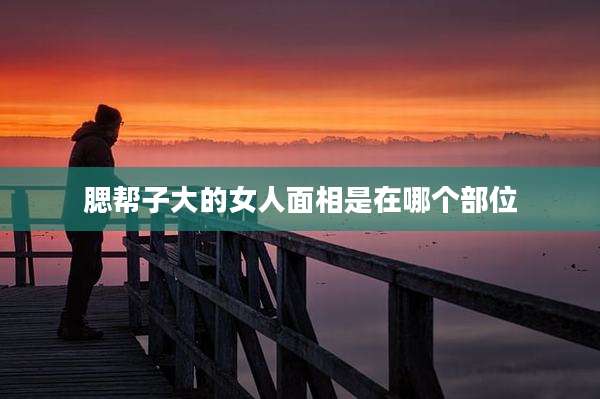 腮帮子大的女人面相是在哪个部位
