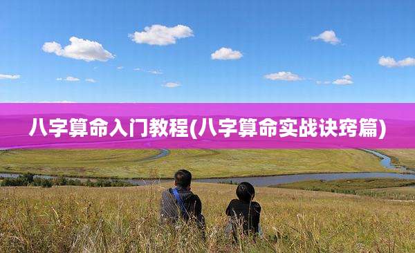 八字算命入门教程(八字算命实战诀窍篇)