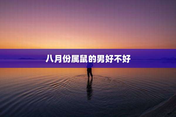 八月份属鼠的男好不好