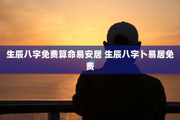 生辰八字免费算命易安居 生辰八字卜易居免费