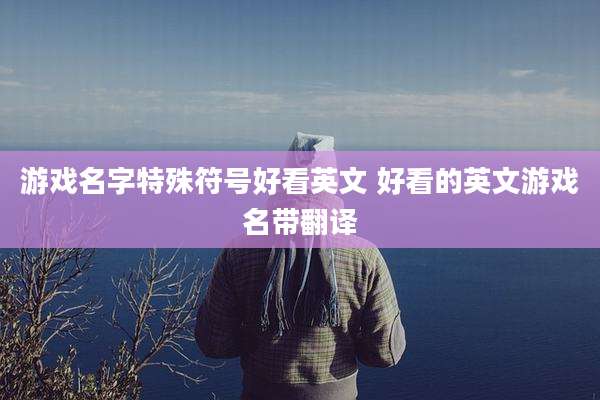 游戏名字特殊符号好看英文 好看的英文游戏名带翻译
