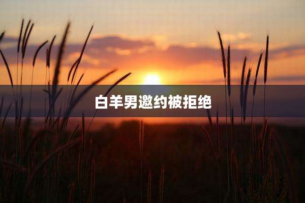 白羊男邀约被拒绝