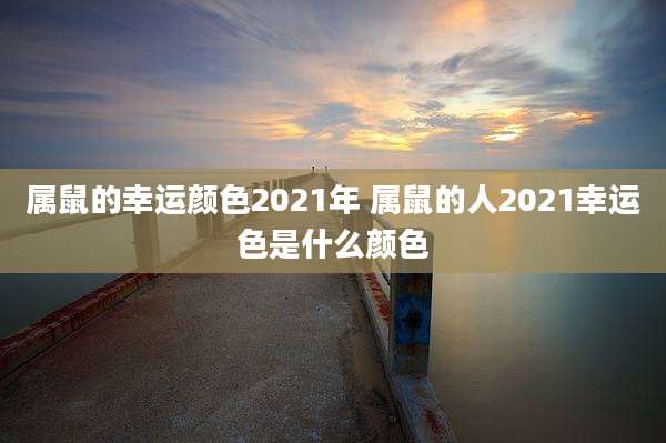 属鼠的幸运颜色2021年 属鼠的人2021幸运色是什么颜色