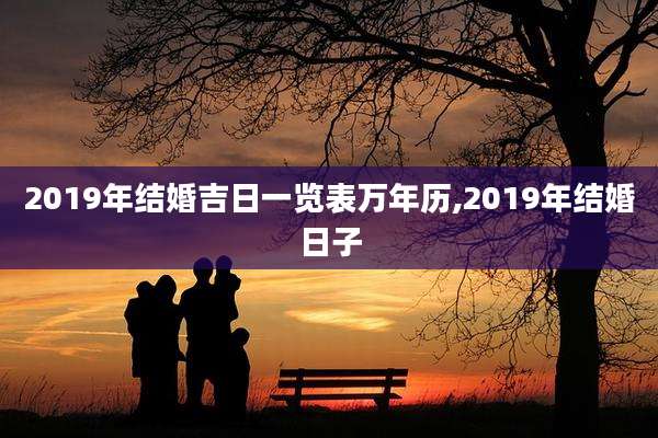 2019年结婚吉日一览表万年历,2019年结婚日子
