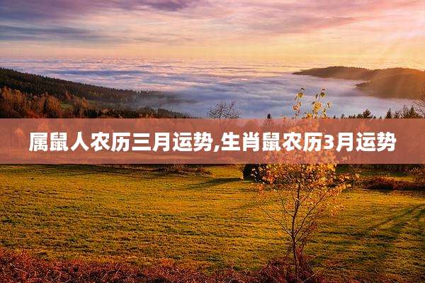 属鼠人农历三月运势,生肖鼠农历3月运势