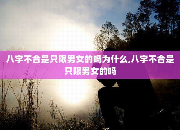八字不合是只限男女的吗为什么,八字不合是只限男女的吗