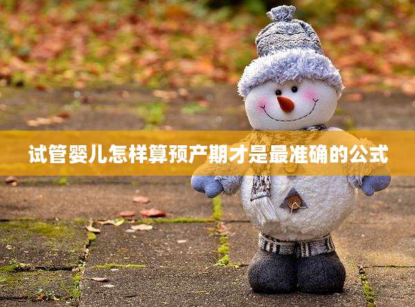 试管婴儿怎样算预产期才是最准确的公式