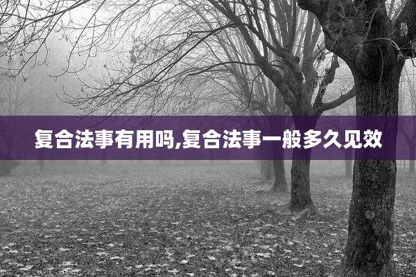 复合法事有用吗,复合法事一般多久见效