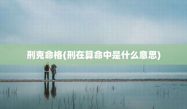 刑克命格(刑在算命中是什么意思)