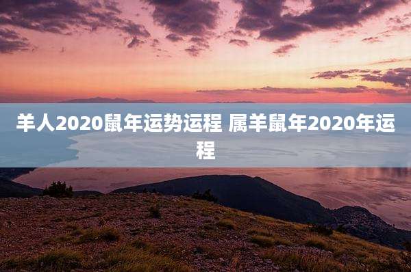 羊人2020鼠年运势运程 属羊鼠年2020年运程