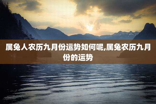 属兔人农历九月份运势如何呢,属兔农历九月份的运势