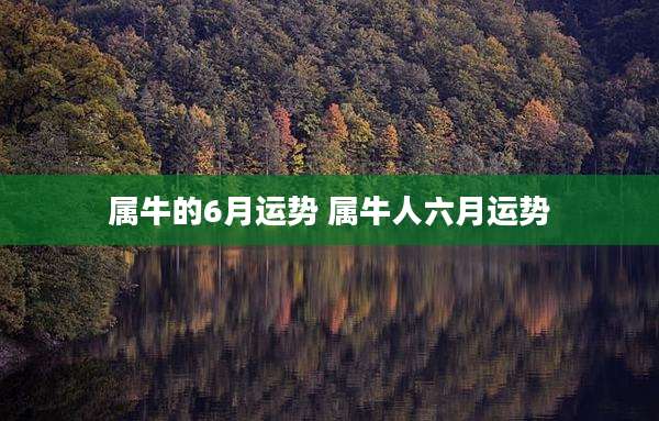 属牛的6月运势 属牛人六月运势
