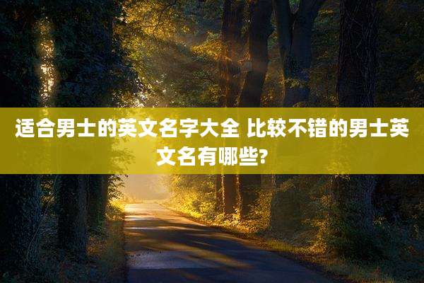 适合男士的英文名字大全 比较不错的男士英文名有哪些?