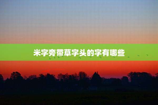米字旁带草字头的字有哪些