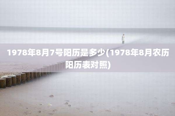 1978年8月7号阳历是多少(1978年8月农历阳历表对照)