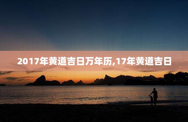 2017年黄道吉日万年历,17年黄道吉日