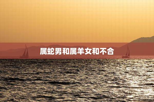 属蛇男和属羊女和不合
