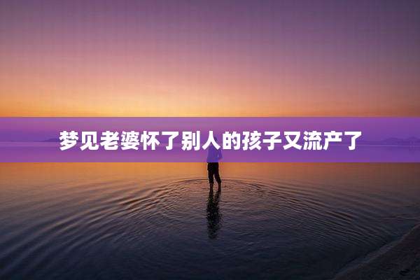 梦见老婆怀了别人的孩子又流产了