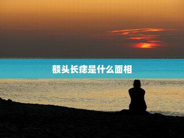 额头长痣是什么面相