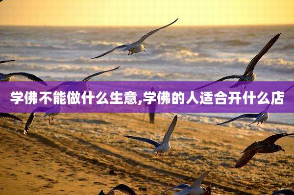 学佛不能做什么生意,学佛的人适合开什么店