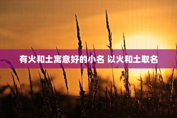 有火和土寓意好的小名 以火和土取名