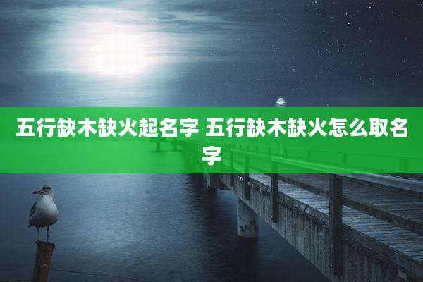 五行缺木缺火起名字 五行缺木缺火怎么取名字