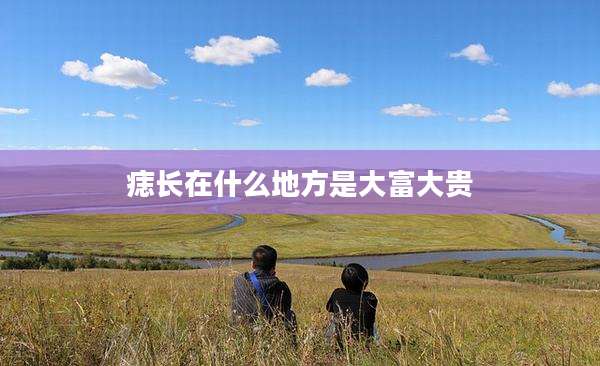 痣长在什么地方是大富大贵