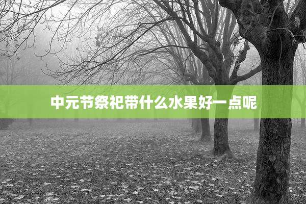 中元节祭祀带什么水果好一点呢