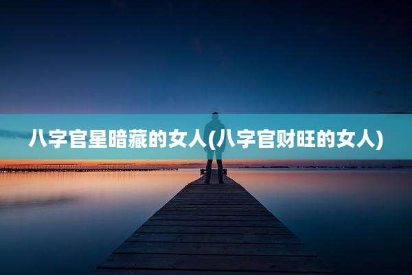 八字官星暗藏的女人(八字官财旺的女人)