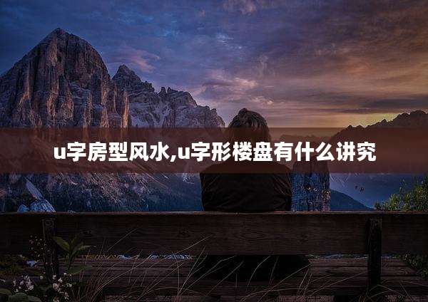u字房型风水,u字形楼盘有什么讲究