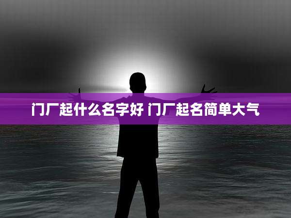 门厂起什么名字好 门厂起名简单大气