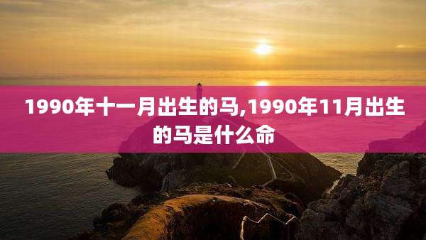 1990年十一月出生的马,1990年11月出生的马是什么命