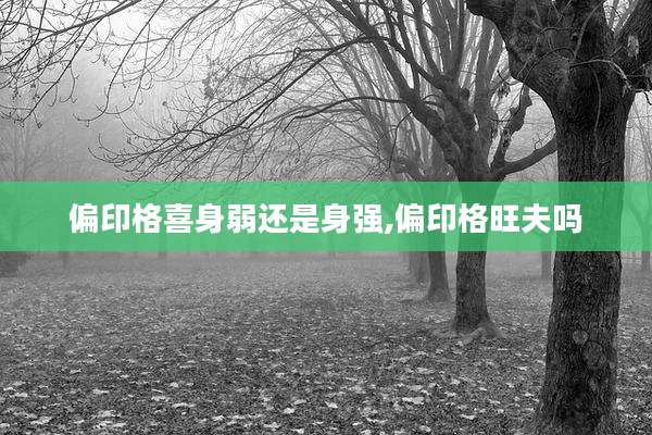 偏印格喜身弱还是身强,偏印格旺夫吗
