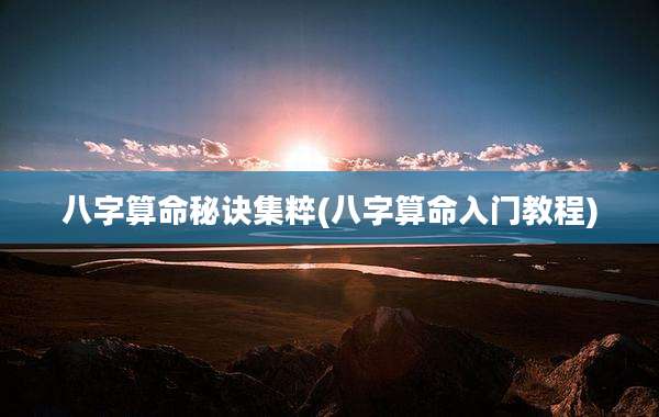 八字算命秘诀集粹(八字算命入门教程)