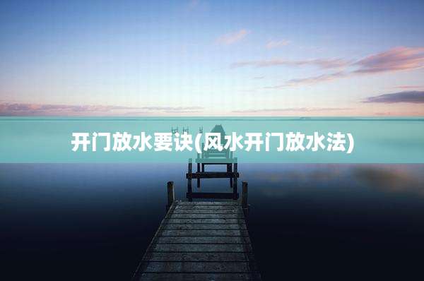 开门放水要诀(风水开门放水法)