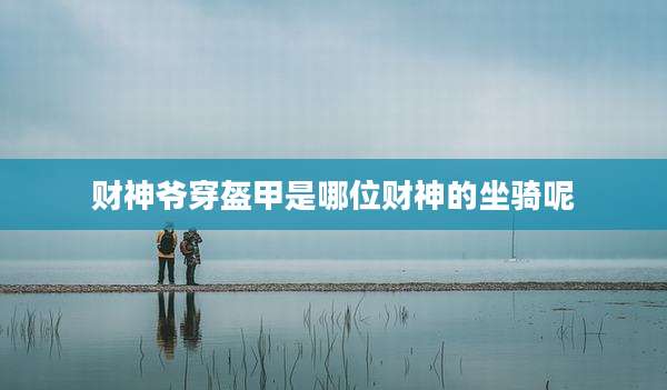 财神爷穿盔甲是哪位财神的坐骑呢