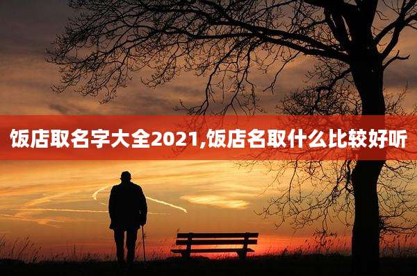 饭店取名字大全2021,饭店名取什么比较好听