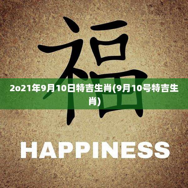 2o21年9月10日特吉生肖(9月10号特吉生肖)
