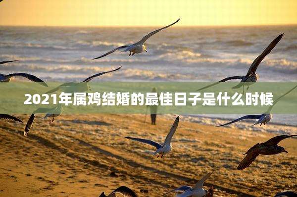 2021年属鸡结婚的最佳日子是什么时候