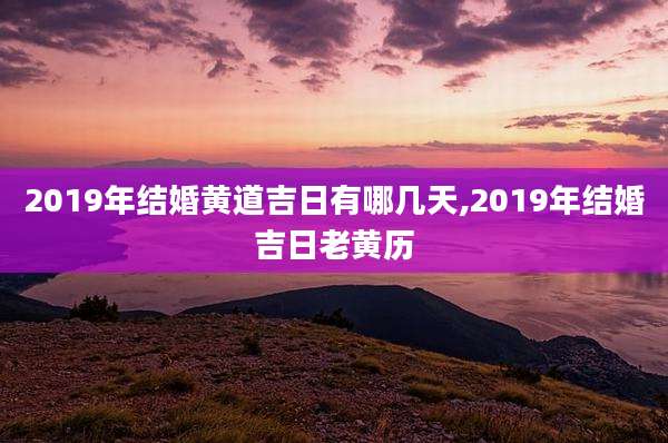 2019年结婚黄道吉日有哪几天,2019年结婚吉日老黄历