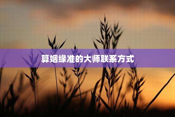 算姻缘准的大师联系方式
