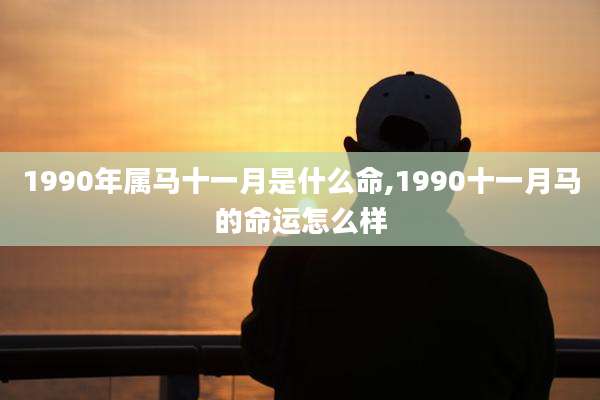 1990年属马十一月是什么命,1990十一月马的命运怎么样