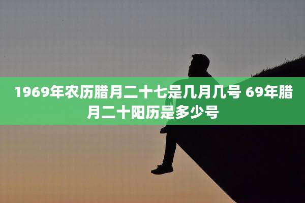 1969年农历腊月二十七是几月几号 69年腊月二十阳历是多少号