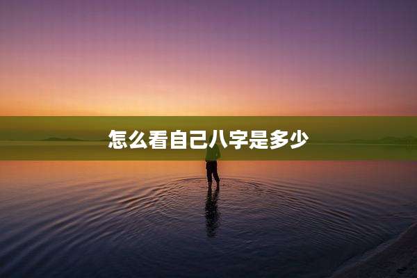 怎么看自己八字是多少