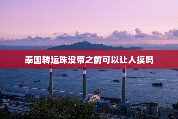 泰国转运珠没带之前可以让人摸吗
