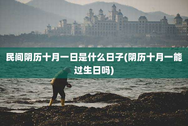 民间阴历十月一日是什么日子(阴历十月一能过生日吗)