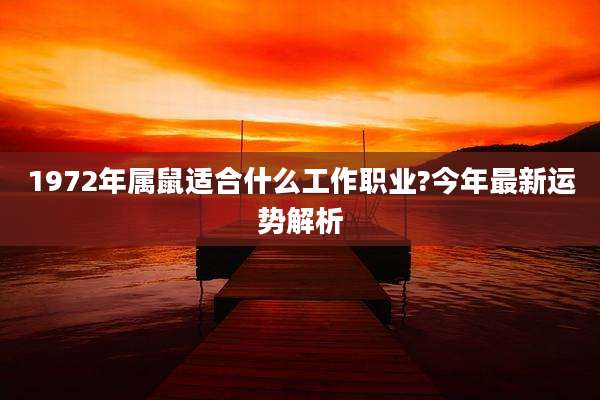 1972年属鼠适合什么工作职业?今年最新运势解析