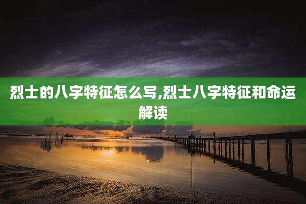 烈士的八字特征怎么写,烈士八字特征和命运解读